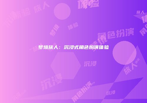 梦境旅人：沉浸式角色扮演体验