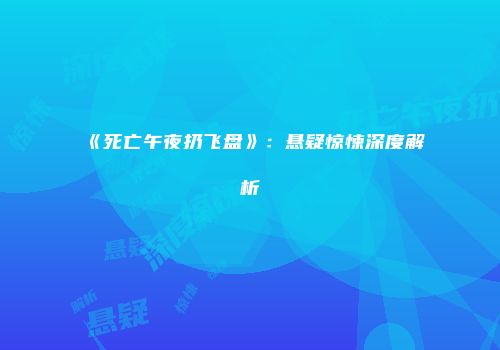 《死亡午夜扔飞盘》:悬疑惊悚深度解析