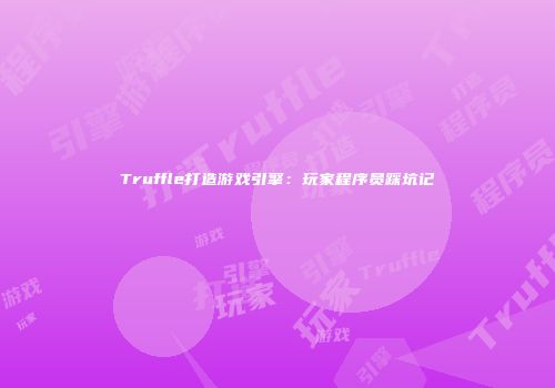 Truffle打造游戏引擎：玩家程序员踩坑记