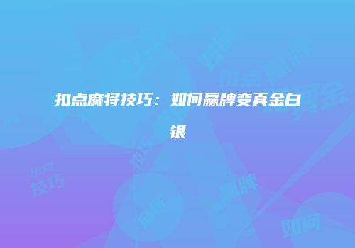 扣点麻将技巧:如何赢牌变真金白银