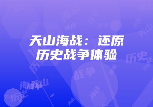 天山海战：还原历史战争体验