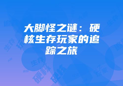 大脚怪之谜：硬核生存玩家的追踪之旅