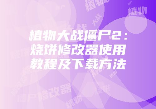 植物大战僵尸2：烧饼修改器使用教程及下载方法