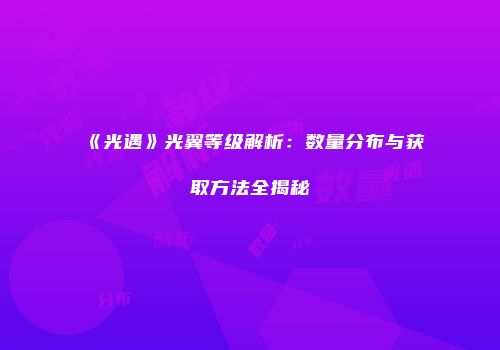 《光遇》光翼等级解析：数量分布与获取方法全揭秘