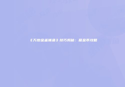 《万炮金鲨捕鱼》技巧揭秘：赢金币攻略
