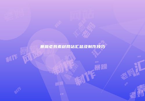 暴躁老妈素材网站汇总及制作技巧