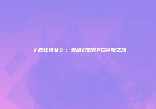 《疯狂修女》：黑暗幻想RPG冒险之旅