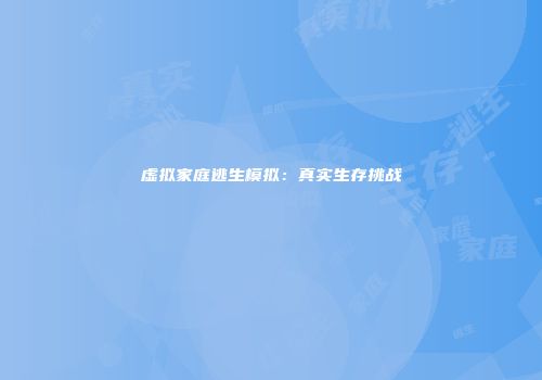 虚拟家庭逃生模拟：真实生存挑战