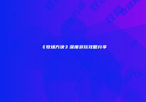 《牧场方块》深度游玩攻略分享