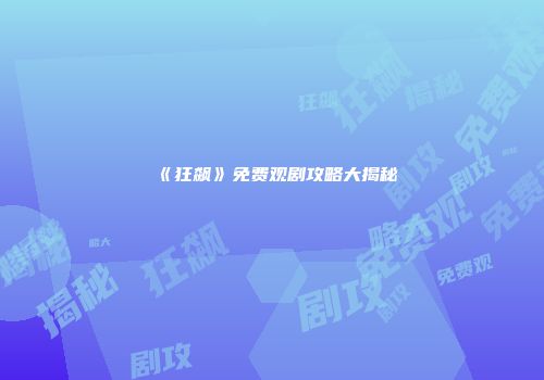 《狂飙》免费观剧攻略大揭秘