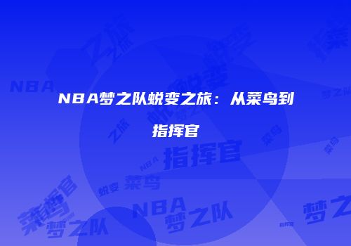NBA梦之队蜕变之旅：从菜鸟到指挥官