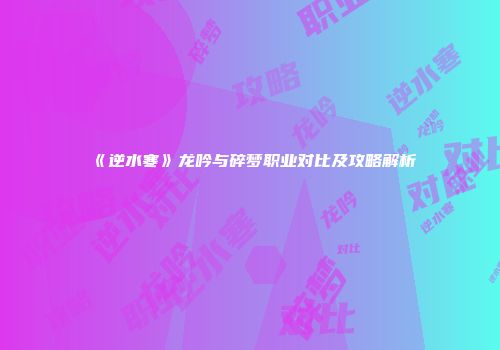 《逆水寒》龙吟与碎梦职业对比及攻略解析