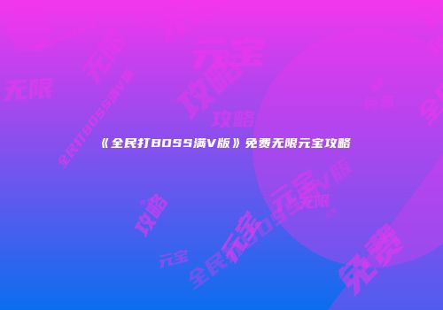 《全民打BOSS满V版》免费无限元宝攻略