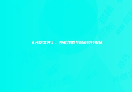 《光明之神》：技能攻略与隐藏技巧揭秘