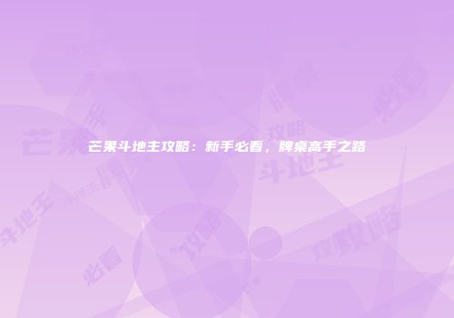 芒果斗地主攻略:新手必看,牌桌高手之路