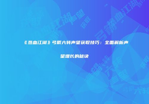 《热血江湖》弓箭六转声望获取技巧:全面解析声望增长的秘诀