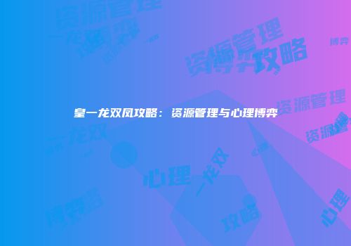 皇一龙双凤攻略：资源管理与心理博弈
