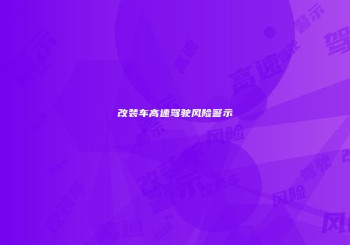 改装车高速驾驶风险警示