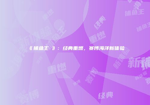 《捕鱼王Ⅱ》：经典重燃，赛博海洋新体验