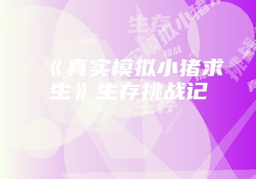 《真实模拟小猪求生》生存挑战记