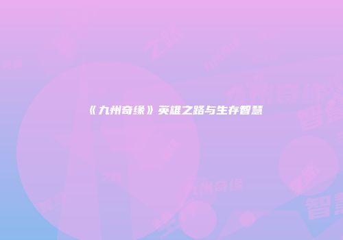 《九州奇缘》英雄之路与生存智慧