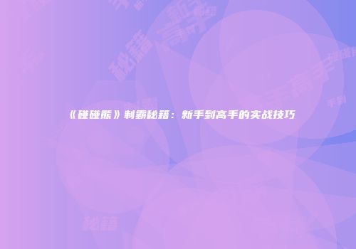 《碰碰熊》制霸秘籍：新手到高手的实战技巧