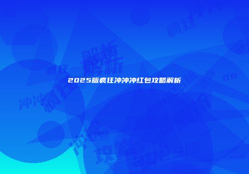 2025版疯狂冲冲冲红包攻略解析