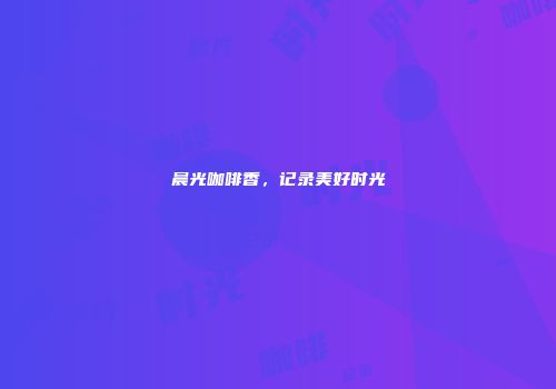 晨光咖啡香，记录美好时光