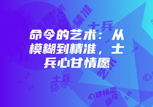 命令的艺术：从模糊到精准，士兵心甘情愿