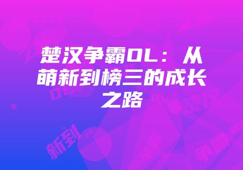 楚汉争霸OL：从萌新到榜三的成长之路
