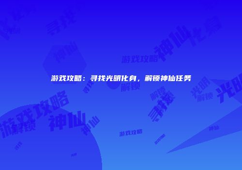 游戏攻略：寻找光明化身，解锁神仙任务