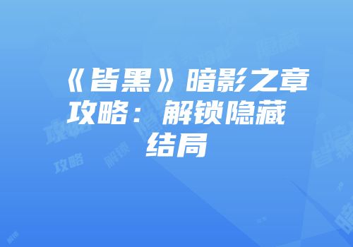 《皆黑》暗影之章攻略：解锁隐藏结局