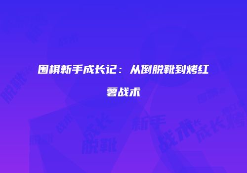 围棋新手成长记：从倒脱靴到烤红薯战术