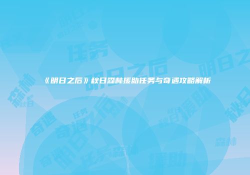 《明日之后》秋日森林援助任务与奇遇攻略解析