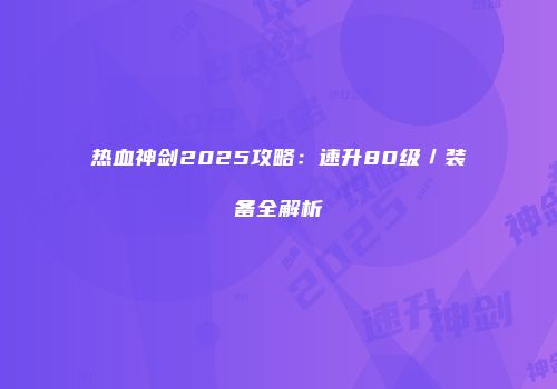 热血神剑2025攻略：速升80级／装备全解析
