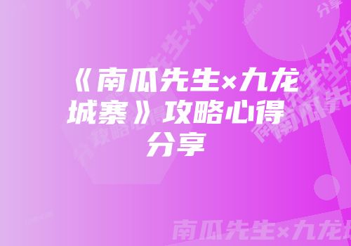 《南瓜先生×九龙城寨》攻略心得分享