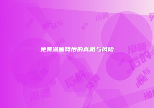 免费漫画背后的真相与风险