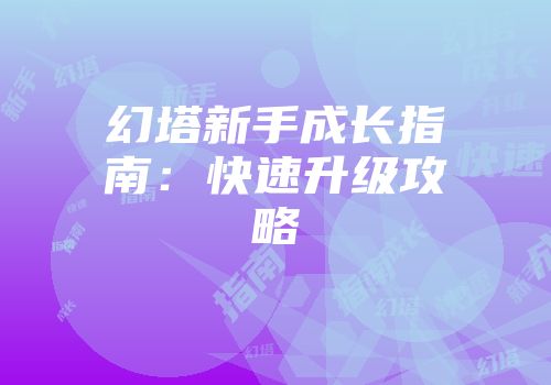幻塔新手成长指南：快速升级攻略