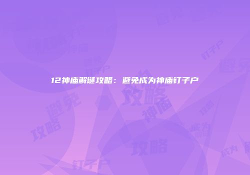 12神庙解谜攻略：避免成为神庙钉子户
