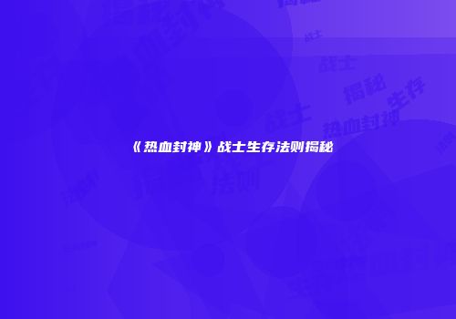 《热血封神》战士生存法则揭秘