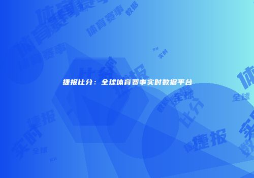 捷报比分：全球体育赛事实时数据平台