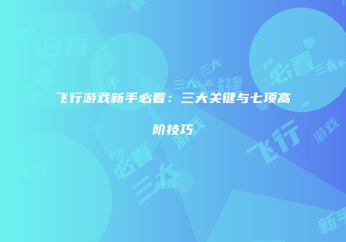 飞行游戏新手必看：三大关键与七项高阶技巧