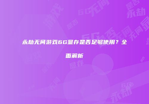 永劫无间游戏6G显存是否足够使用？全面解析
