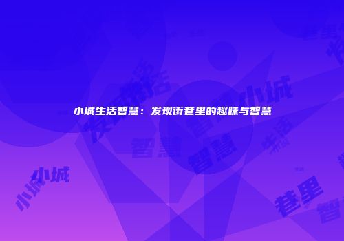 小城生活智慧:发现街巷里的趣味与智慧