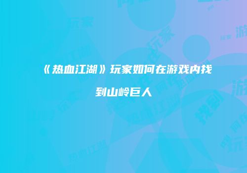 《热血江湖》玩家如何在游戏内找到山岭巨人