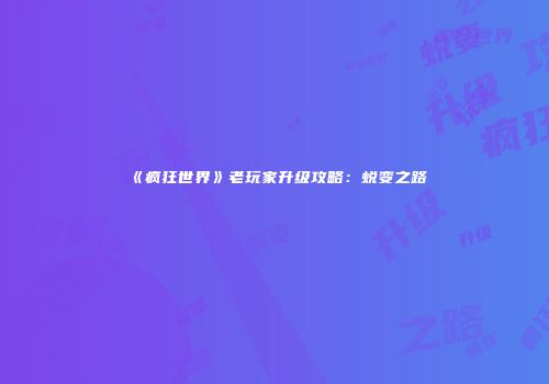 《疯狂世界》老玩家升级攻略：蜕变之路