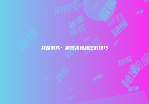 找茬游戏：解锁视觉秘密的技巧
