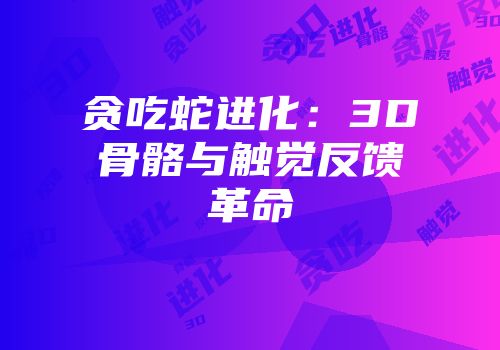 贪吃蛇进化：3D骨骼与触觉反馈革命