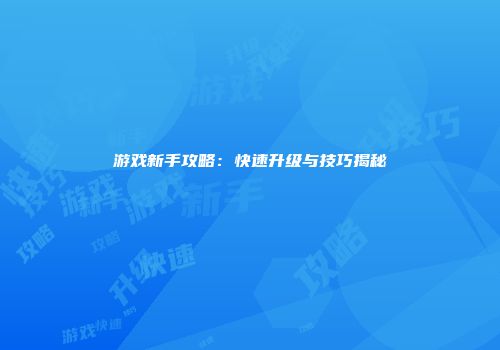 游戏新手攻略：快速升级与技巧揭秘