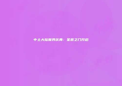 中土大陆魔界庆典:星辰之门开启